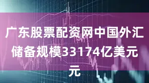 广东股票配资网中国外汇储备规模33174亿美元