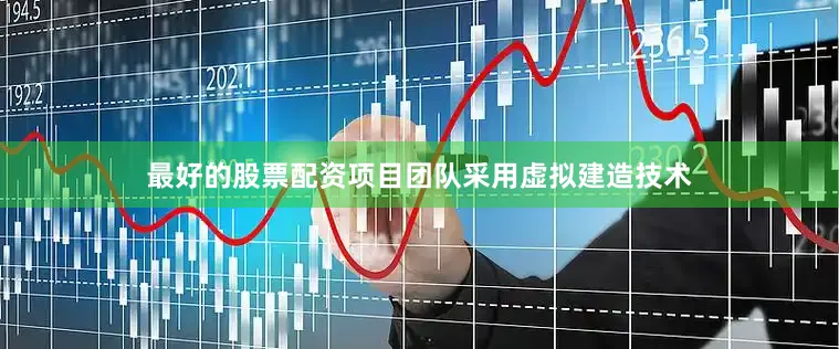 最好的股票配资项目团队采用虚拟建造技术