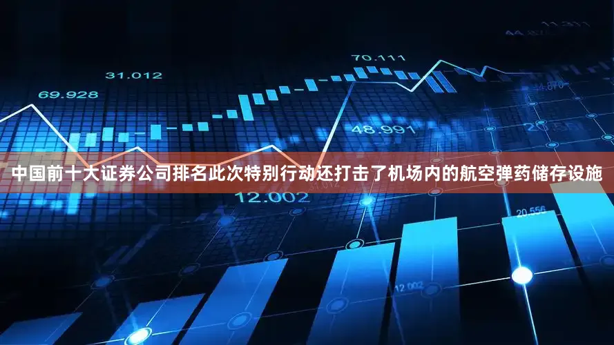 中国前十大证券公司排名此次特别行动还打击了机场内的航空弹药储存设施