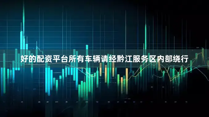 好的配资平台所有车辆请经黔江服务区内部绕行