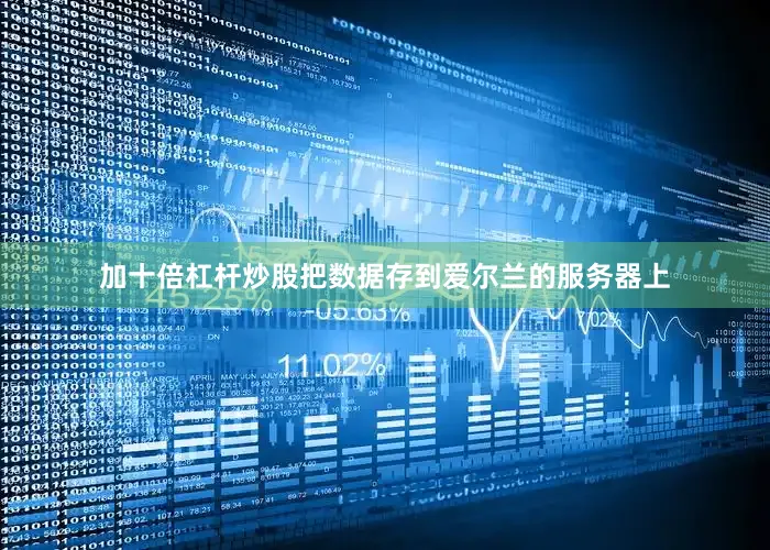 加十倍杠杆炒股把数据存到爱尔兰的服务器上