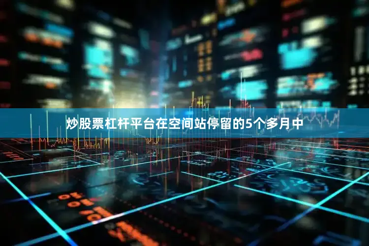 炒股票杠杆平台在空间站停留的5个多月中