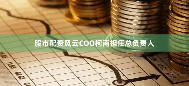 股市配资风云COO柯南担任总负责人