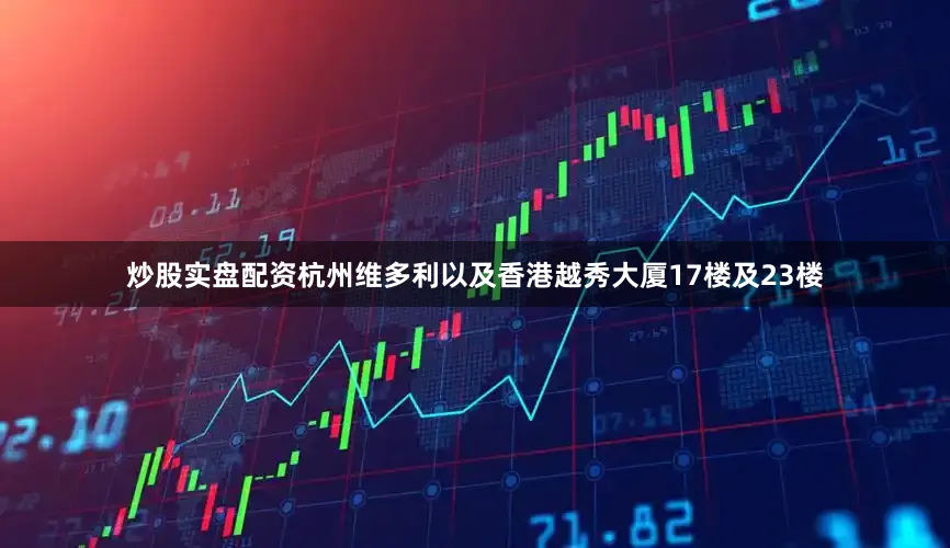 炒股实盘配资杭州维多利以及香港越秀大厦17楼及23楼