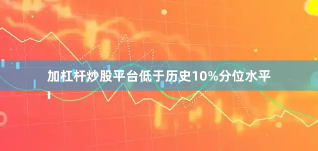 加杠杆炒股平台低于历史10%分位水平