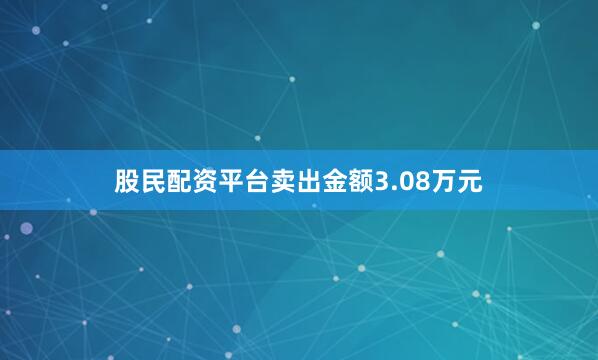 股民配资平台卖出金额3.08万元