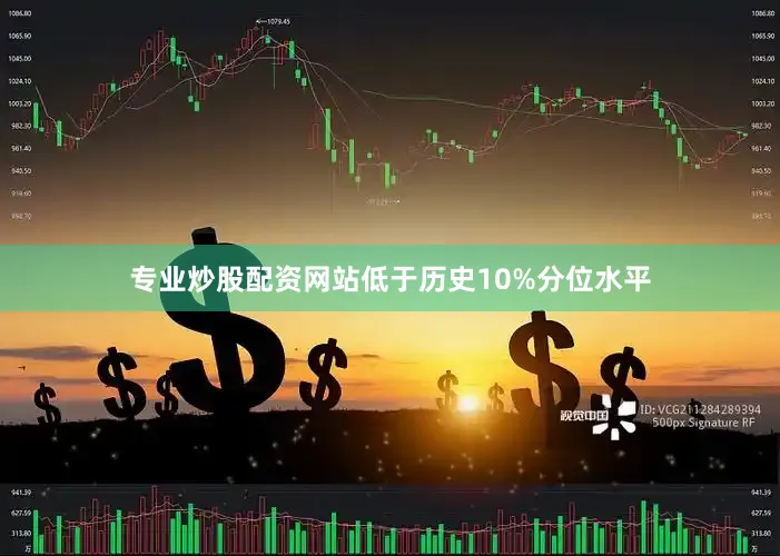 专业炒股配资网站低于历史10%分位水平