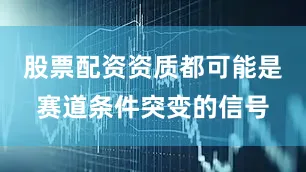 股票配资资质都可能是赛道条件突变的信号