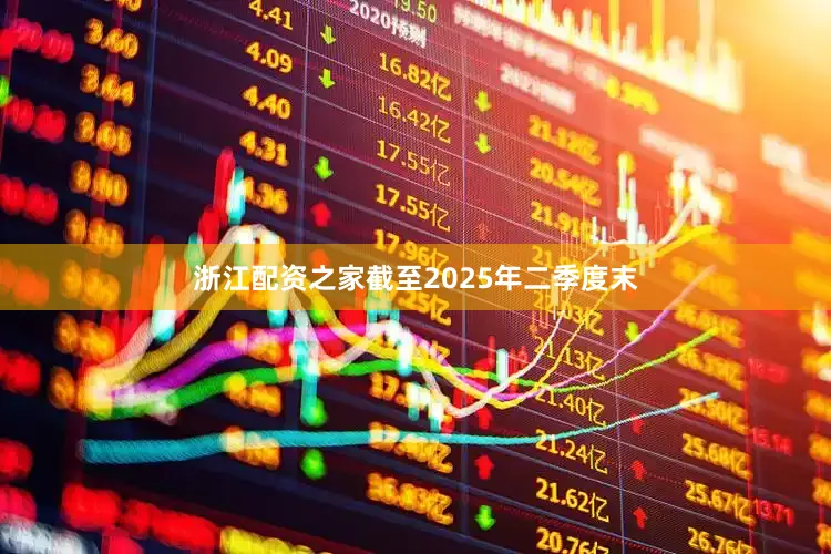 浙江配资之家截至2025年二季度末