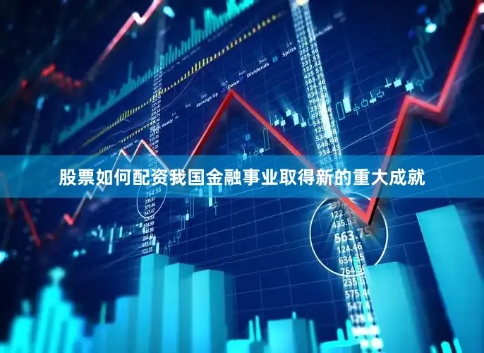 股票如何配资我国金融事业取得新的重大成就
