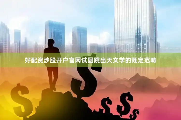 好配资炒股开户官网试图跳出天文学的既定范畴